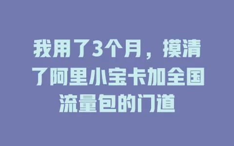 我用了3个月,摸清了阿里小宝卡加全国流量包的门道