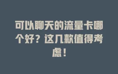 可以聊天的流量卡哪个好？这几款值得考虑！