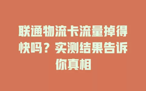 联通物流卡流量掉得快吗?实测结果告诉你真相