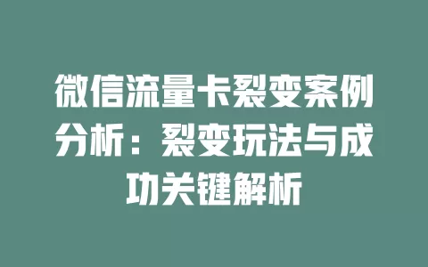 微信流量卡裂变案例分析:裂变玩法与成功关键解析