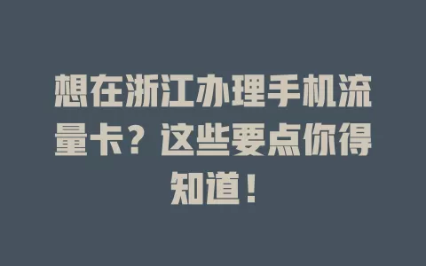 想在浙江办理手机流量卡?这些要点你得知道!
