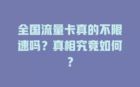 全国流量卡真的不限速吗?真相究竟如何?