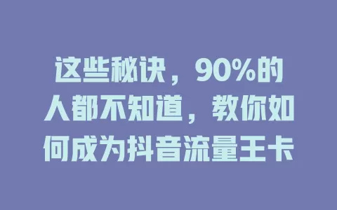 这些秘诀,90%的人都不知道,教你如何成为抖音流量王卡