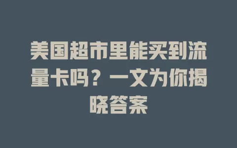 美国超市里能买到流量卡吗?一文为你揭晓答案