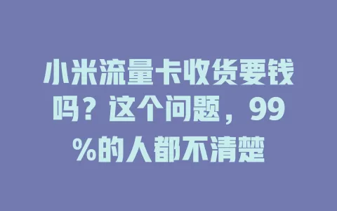 小米流量卡收货要钱吗?这个问题,99%的人都不清楚