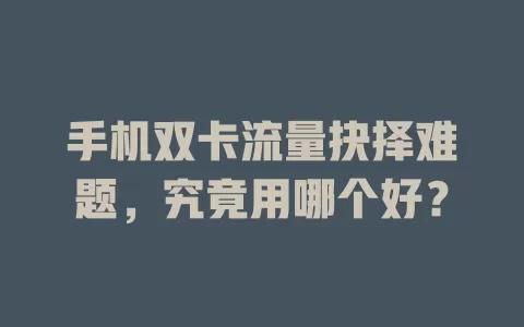 手机双卡流量抉择难题,究竟用哪个好?