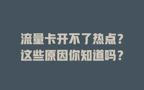 流量卡开不了热点？这些原因你知道吗？
