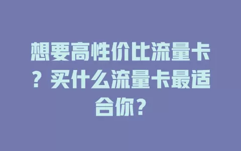 想要高性价比流量卡？买什么流量卡最适合你？