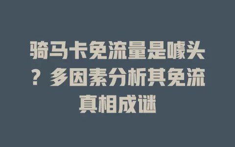骑马卡免流量是噱头?多因素分析其免流真相成谜