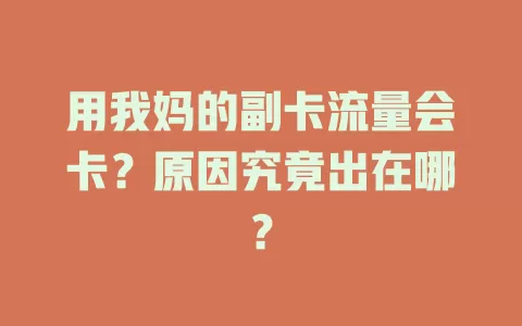 用我妈的副卡流量会卡?原因究竟出在哪?