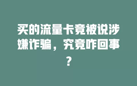 买的流量卡竟被说涉嫌诈骗,究竟咋回事?