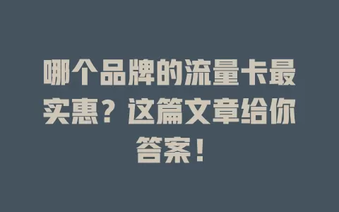 哪个品牌的流量卡最实惠?这篇文章给你答案!