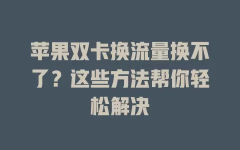 苹果双卡换流量换不了?这些方法帮你轻松解决