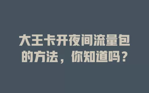 大王卡开夜间流量包的方法,你知道吗?