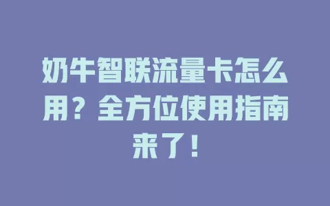 奶牛智联流量卡怎么用?全方位使用指南来了!