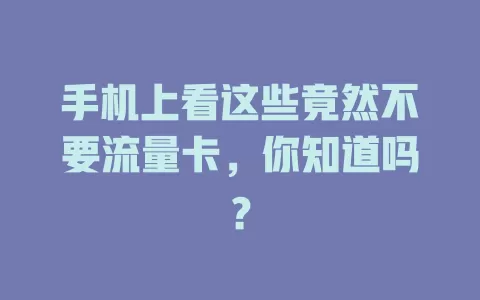 手机上看这些竟然不要流量卡,你知道吗?