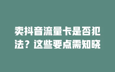 卖抖音流量卡是否犯法?这些要点需知晓