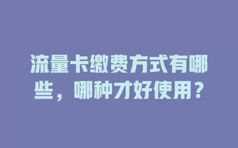 流量卡缴费方式有哪些,哪种才好使用?
