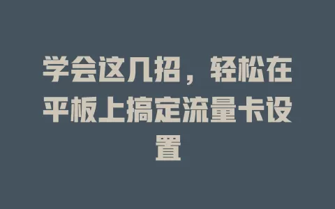 学会这几招,轻松在平板上搞定流量卡设置