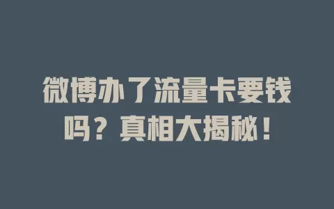 微博办了流量卡要钱吗？真相大揭秘！