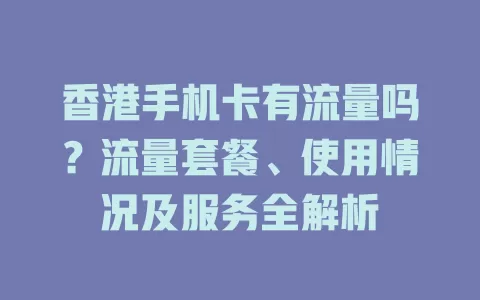 香港手机卡有流量吗?流量套餐、使用情况及服务全解析