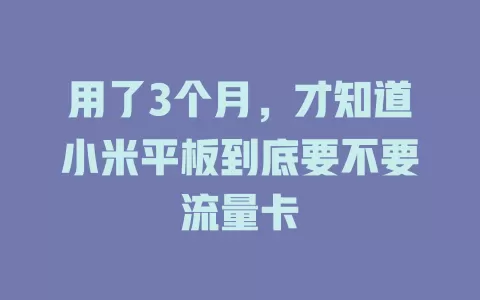 用了3个月,才知道小米平板到底要不要流量卡
