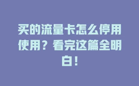 买的流量卡怎么停用使用?看完这篇全明白!