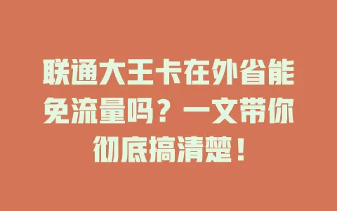 联通大王卡在外省能免流量吗?一文带你彻底搞清楚!