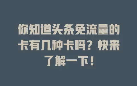 你知道头条免流量的卡有几种卡吗?快来了解一下!
