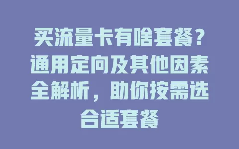 买流量卡有啥套餐?通用定向及其他因素全解析,助你按需选合适套餐