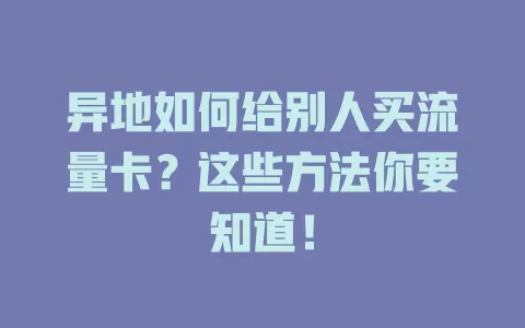 异地如何给别人买流量卡?这些方法你要知道!