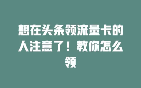 想在头条领流量卡的人注意了!教你怎么领