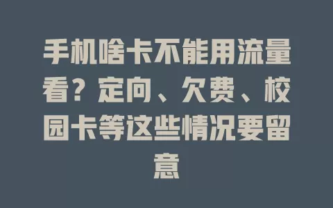 手机啥卡不能用流量看?定向、欠费、校园卡等这些情况要留意
