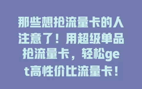 那些想抢流量卡的人注意了!用超级单品抢流量卡,轻松get高性价比流量卡!