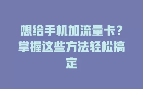 想给手机加流量卡?掌握这些方法轻松搞定