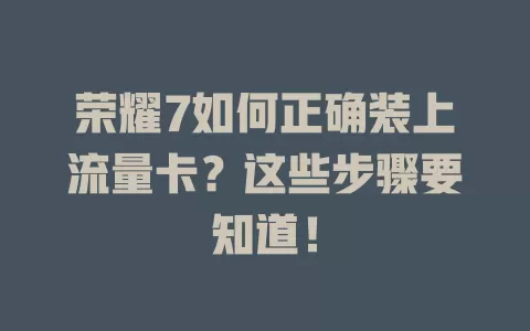 荣耀7如何正确装上流量卡?这些步骤要知道!