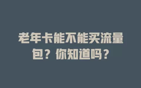 老年卡能不能买流量包?你知道吗?