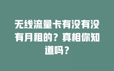 无线流量卡有没有没有月租的?真相你知道吗?
