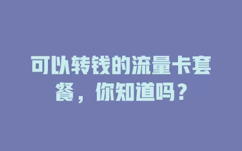 可以转钱的流量卡套餐,你知道吗?