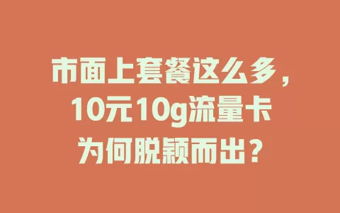 市面上套餐这么多,10元10g流量卡为何脱颖而出?
