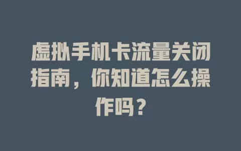 虚拟手机卡流量关闭指南,你知道怎么操作吗?