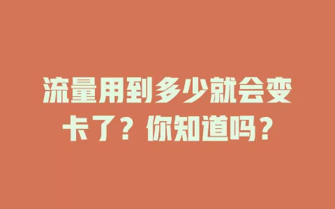 流量用到多少就会变卡了?你知道吗?