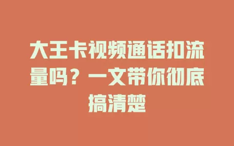 大王卡视频通话扣流量吗？一文带你彻底搞清楚