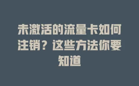未激活的流量卡如何注销?这些方法你要知道