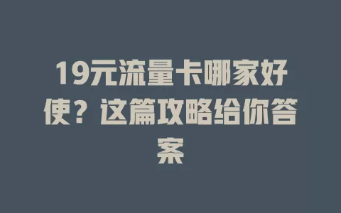 19元流量卡哪家好使？这篇攻略给你答案