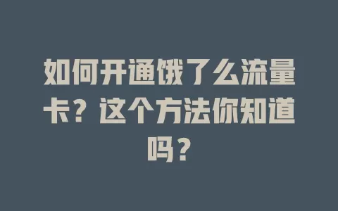 如何开通饿了么流量卡？这个方法你知道吗？