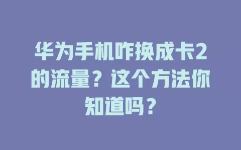 华为手机咋换成卡2的流量?这个方法你知道吗?