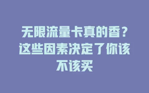 无限流量卡真的香?这些因素决定了你该不该买