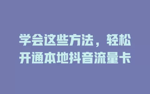 学会这些方法,轻松开通本地抖音流量卡