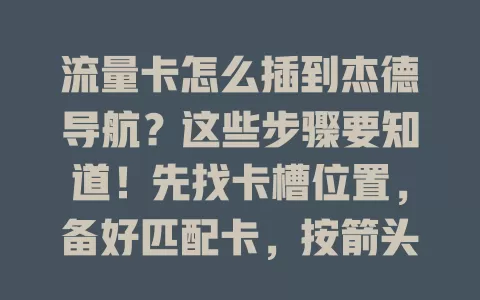 流量卡怎么插到杰德导航?这些步骤要知道!先找卡槽位置,备好匹配卡,按箭头插稳,开机检查。若不识别,查卡状态或重插拔,掌握方法就能畅享导航网络便利